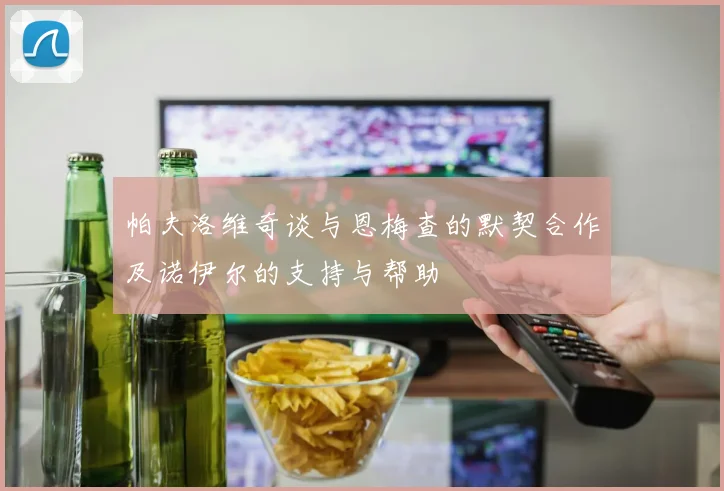 帕夫洛维奇谈与恩梅查的默契合作及诺伊尔的支持与帮助