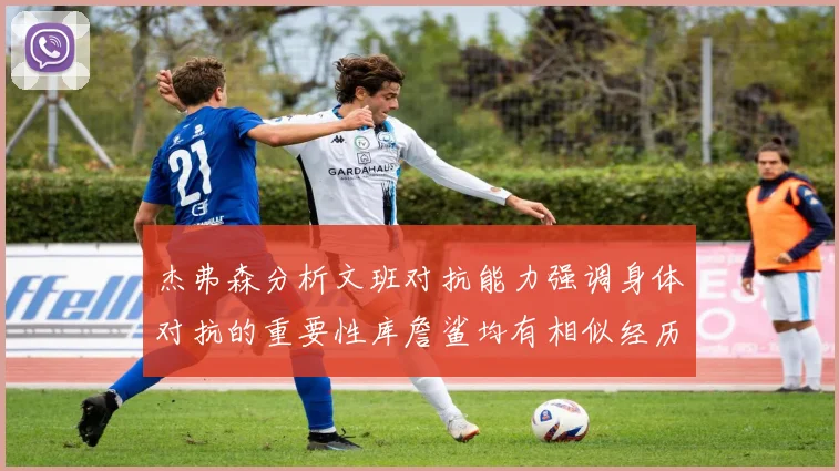 杰弗森分析文班对抗能力强调身体对抗的重要性库詹鲨均有相似经历