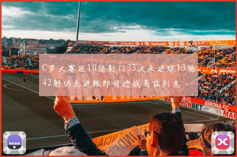 C罗大赛近10场射门33次未进球13场42射仍无进账即将迎战乌兹别克