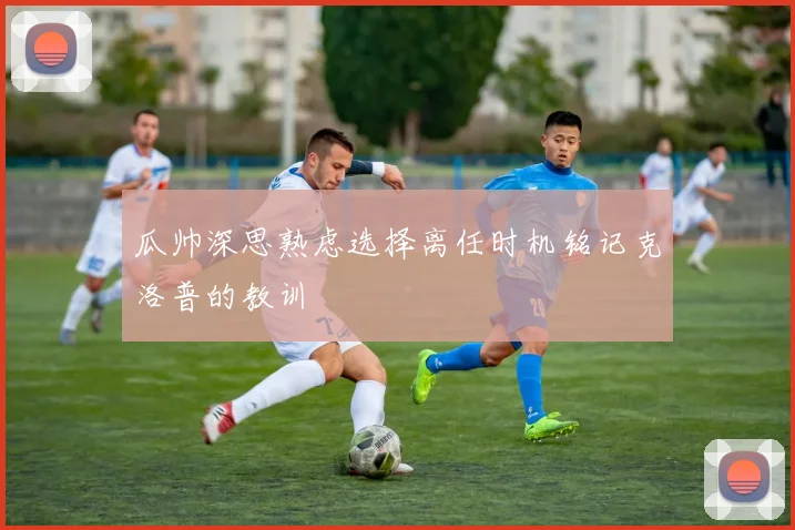 瓜帅深思熟虑选择离任时机铭记克洛普的教训