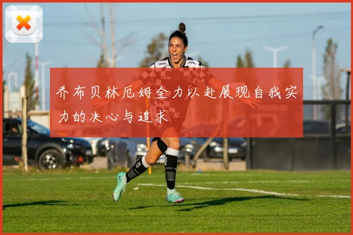 乔布贝林厄姆全力以赴展现自我实力的决心与追求