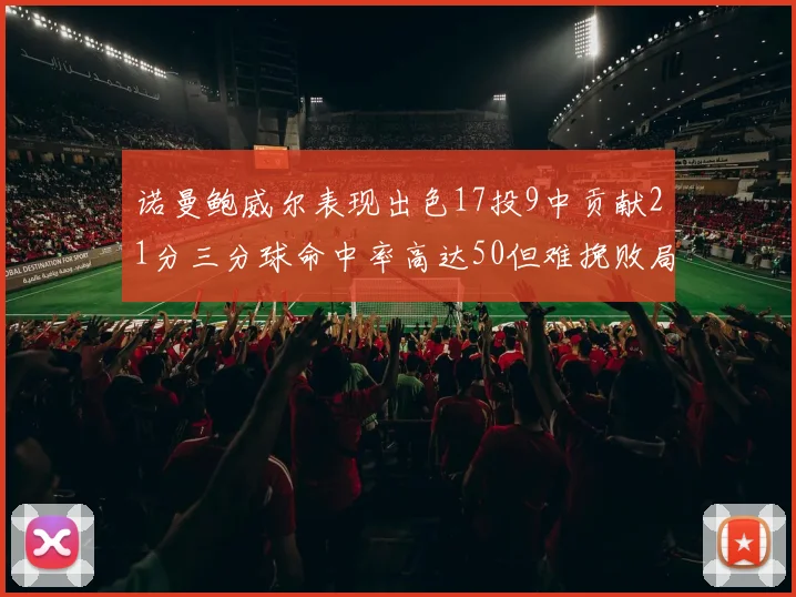 诺曼鲍威尔表现出色17投9中贡献21分三分球命中率高达50但难挽败局