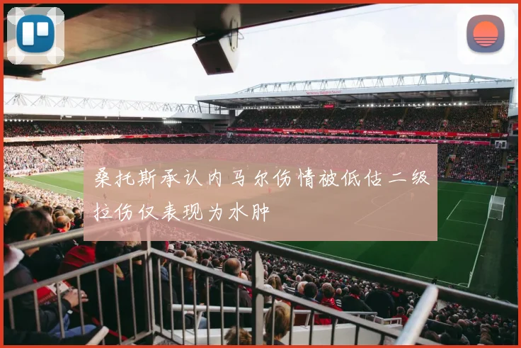 桑托斯承认内马尔伤情被低估二级拉伤仅表现为水肿