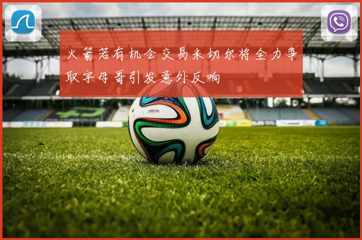 火箭若有机会交易米切尔将全力争取字母哥引发意外反响